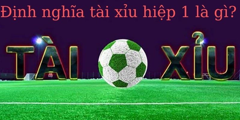 Kèo hiệp 1 tài xỉu là gì?